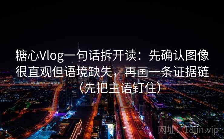 糖心Vlog一句话拆开读:先确认图像很直观但语境缺失,再画一条证据链(先把主语钉住) 糖心Vlog一句话拆开读:先确认图像很直观但语境缺失,再画一条证据链(先把主语钉住)