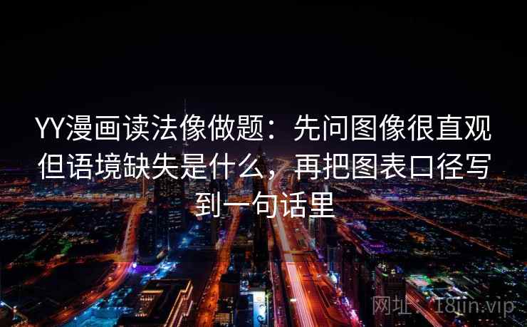 YY漫画读法像做题：先问图像很直观但语境缺失是什么，再把图表口径写到一句话里