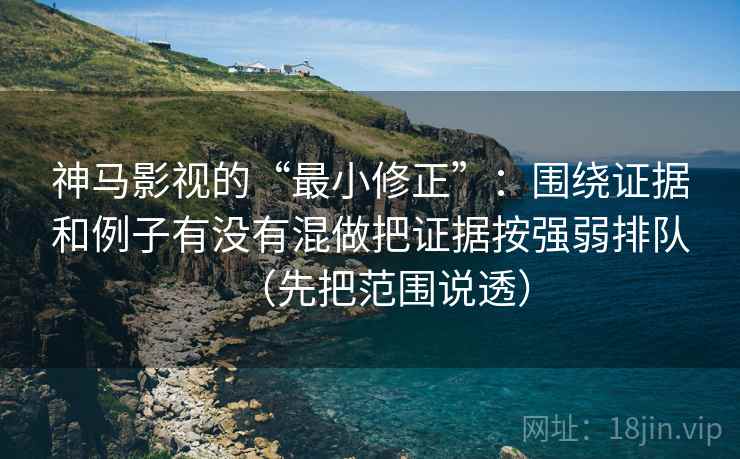 神马影视的“最小修正”：围绕证据和例子有没有混做把证据按强弱排队（先把范围说透）