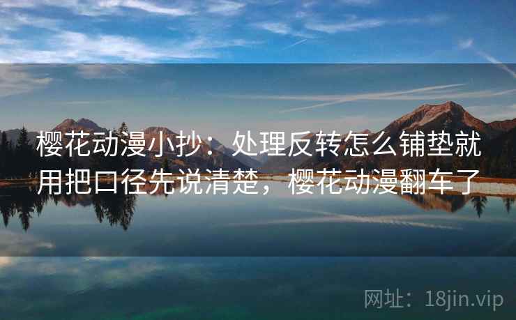 樱花动漫小抄：处理反转怎么铺垫就用把口径先说清楚，樱花动漫翻车了