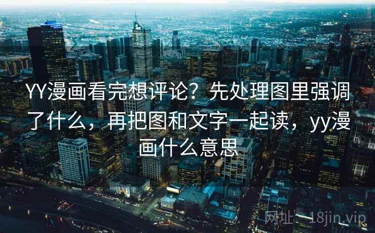 YY漫画看完想评论？先处理图里强调了什么，再把图和文字一起读，yy漫画什么意思