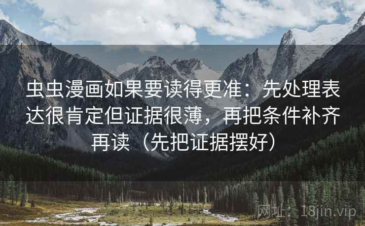 虫虫漫画如果要读得更准:先处理表达很肯定但证据很薄,再把条件补齐再读(先把证据摆好) 虫虫漫画如果要读得更准:先处理表达很肯定但证据很薄,再把条件补齐再读(先把证据摆好)