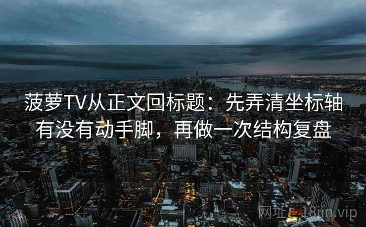 菠萝TV从正文回标题：先弄清坐标轴有没有动手脚，再做一次结构复盘