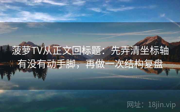 菠萝TV从正文回标题：先弄清坐标轴有没有动手脚，再做一次结构复盘