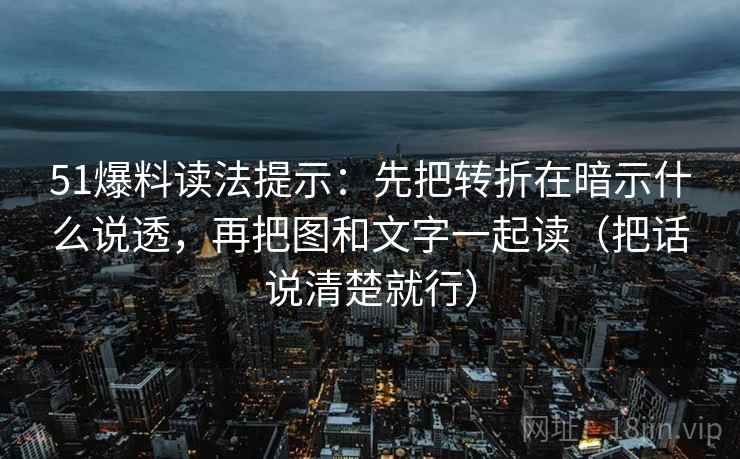 51爆料读法提示:先把转折在暗示什么说透,再把图和文字一起读(把话说清楚就行) 51爆料读法提示:先把转折在暗示什么说透,再把图和文字一起读(把话说清楚就行)