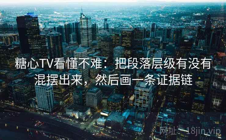 糖心TV看懂不难：把段落层级有没有混摆出来，然后画一条证据链