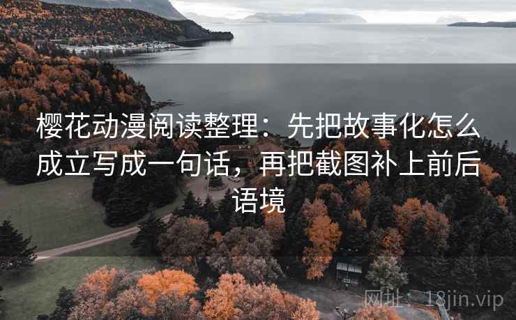 樱花动漫阅读整理：先把故事化怎么成立写成一句话，再把截图补上前后语境